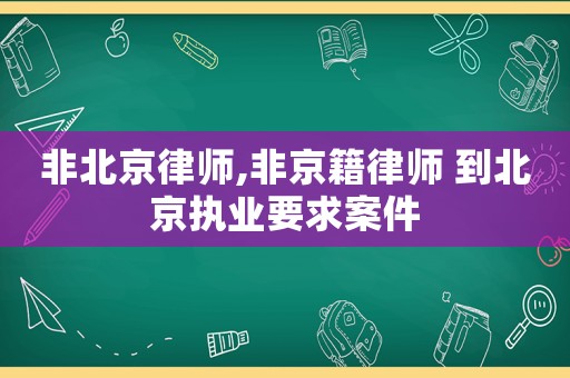 非北京律師,非京籍律師 到北京執業要求案件