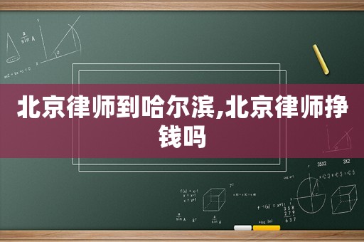 北京律師到哈爾濱,北京律師掙錢嗎
