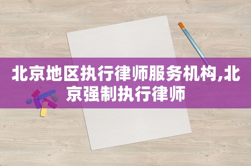 北京地區(qū)執(zhí)行律師服務機構(gòu),北京強制執(zhí)行律師