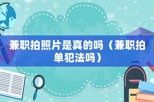 兼職拍照片是真的嗎（兼職拍單犯法嗎）