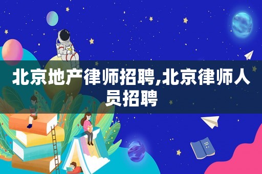 北京地產律師招聘,北京律師人員招聘