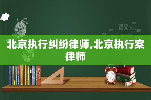北京執行糾紛律師,北京執行案律師