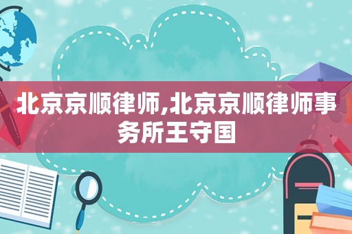北京京順律師,北京京順律師事務所王守國