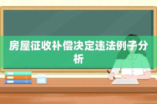 房屋征收補(bǔ)償決定違法例子分析