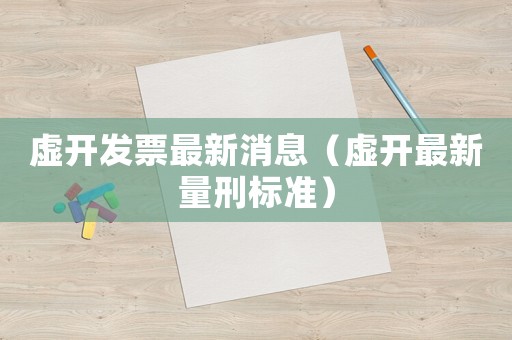 虛開發票最新消息（虛開最新量刑標準）