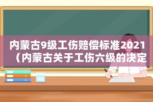 內蒙古9級工傷賠償標準2021（內蒙古關于工傷六級的決定）
