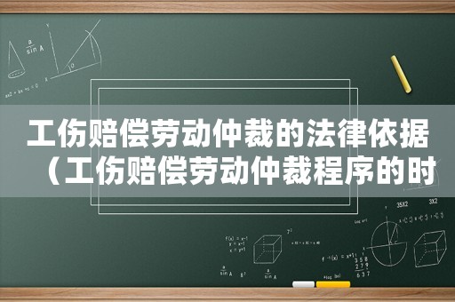 工傷賠償勞動仲裁的法律依據（工傷賠償勞動仲裁程序的時效）