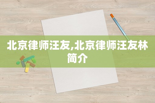 北京律師汪友,北京律師汪友林簡介