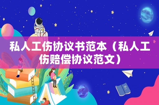 私人工傷協議書范本（私人工傷賠償協議范文）