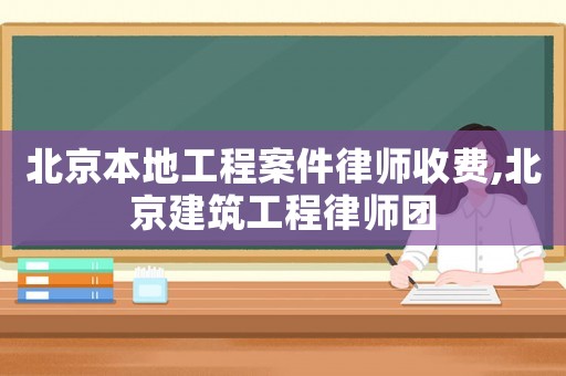 北京本地工程案件律師收費,北京建筑工程律師團