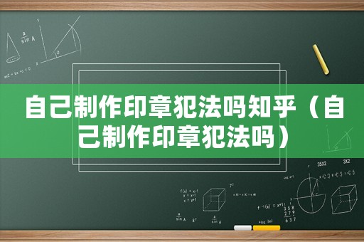 自己制作印章犯法嗎知乎（自己制作印章犯法嗎）