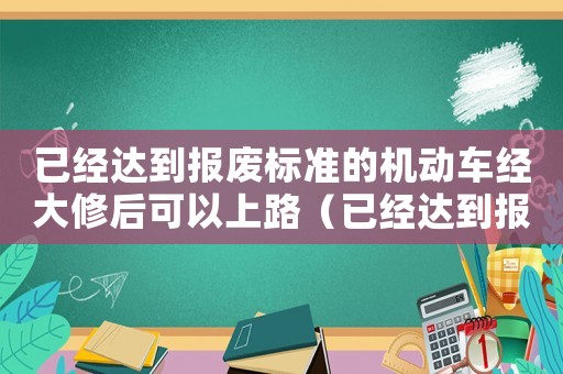 已經達到報廢標準的機動車經大修后可以上路（已經達到報廢標準）