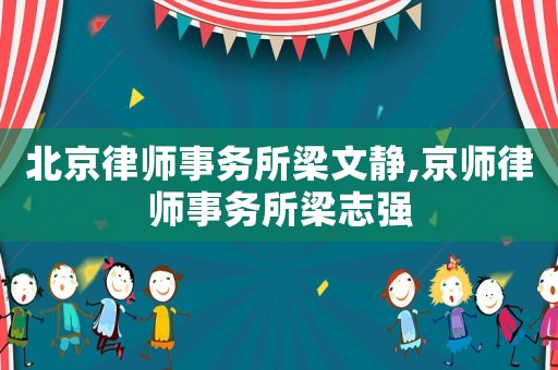 北京律師事務(wù)所梁文靜,京師律師事務(wù)所梁志強(qiáng)