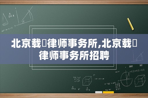 北京載徳律師事務所,北京載徳律師事務所招聘