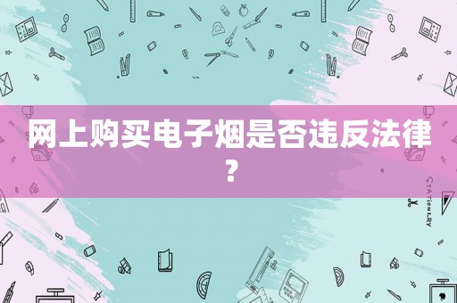 網上購買電子煙是否違反法律？