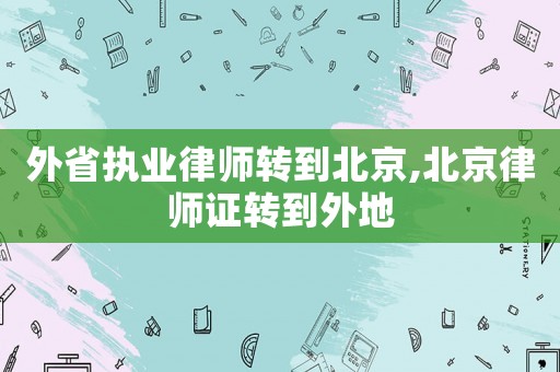外省執業律師轉到北京,北京律師證轉到外地