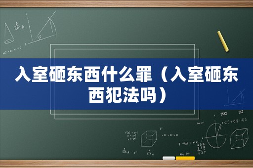 入室砸東西什么罪（入室砸東西犯法嗎）