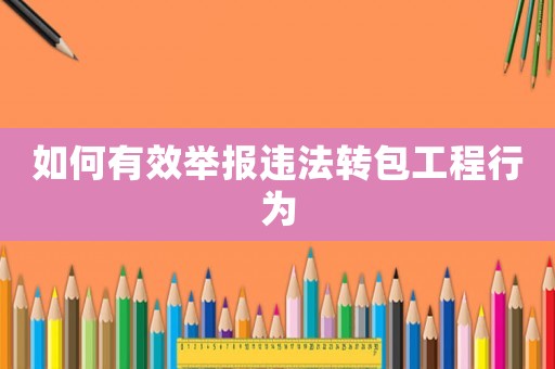 如何有效舉報違法轉包工程行為