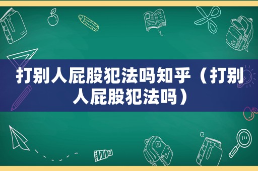 打別人屁股犯法嗎知乎（打別人屁股犯法嗎）