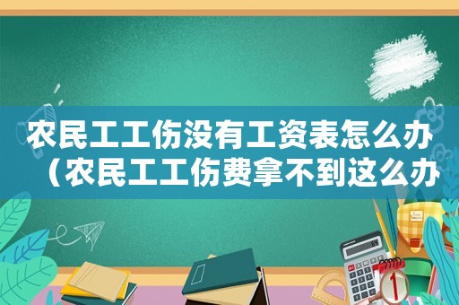 農(nóng)民工工傷沒(méi)有工資表怎么辦（農(nóng)民工工傷費(fèi)拿不到這么辦）