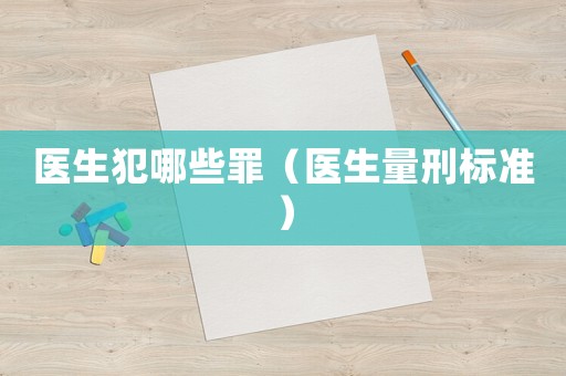 醫(yī)生犯哪些罪（醫(yī)生量刑標(biāo)準(zhǔn)）