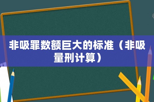 非吸罪數(shù)額巨大的標(biāo)準(zhǔn)（非吸量刑計算）