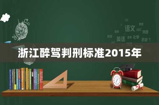 浙江醉駕判刑標準2015年