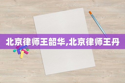 北京律師王韶華,北京律師王丹