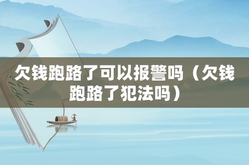 欠錢跑路了可以報警嗎（欠錢跑路了犯法嗎）