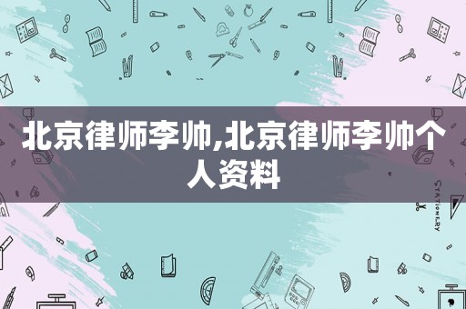 北京律師李帥,北京律師李帥個人資料