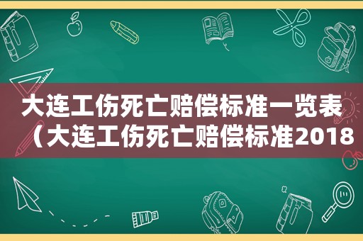 大連工傷死亡賠償標準一覽表（大連工傷死亡賠償標準2018）