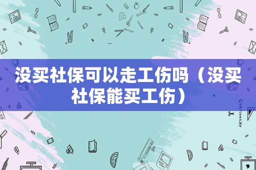 沒買社保可以走工傷嗎（沒買社保能買工傷）