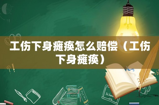 工傷下身癱瘓?jiān)趺促r償（工傷下身癱瘓）