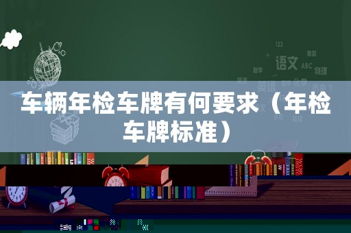 車輛年檢車牌有何要求（年檢車牌標(biāo)準(zhǔn)）