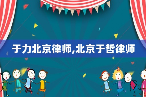 于力北京律師,北京于哲律師