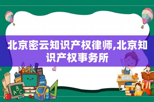 北京密云知識(shí)產(chǎn)權(quán)律師,北京知識(shí)產(chǎn)權(quán)事務(wù)所