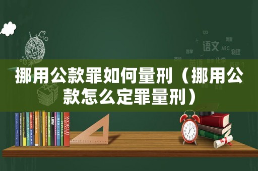 挪用公款罪如何量刑（挪用公款怎么定罪量刑）