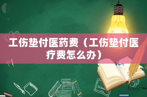 工傷墊付醫(yī)藥費（工傷墊付醫(yī)療費怎么辦）