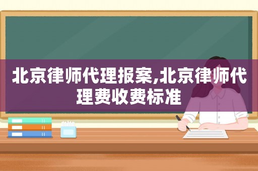 北京律師代理報案,北京律師代理費收費標準