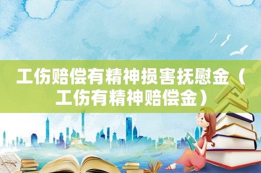 工傷賠償有精神損害撫慰金（工傷有精神賠償金）