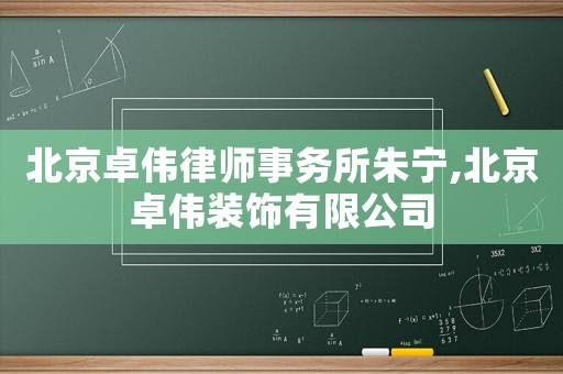北京卓偉律師事務所朱寧,北京卓偉裝飾有限公司