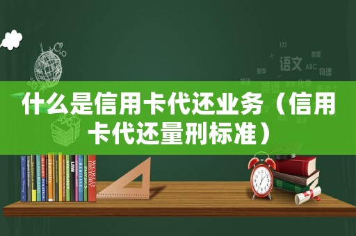 什么是信用卡代還業務（信用卡代還量刑標準）
