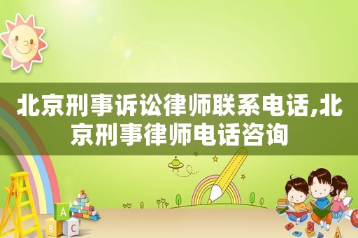 北京刑事訴訟律師聯系電話,北京刑事律師電話咨詢