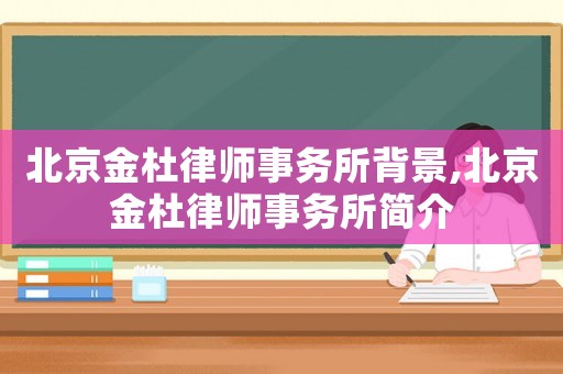 北京金杜律師事務所背景,北京金杜律師事務所簡介