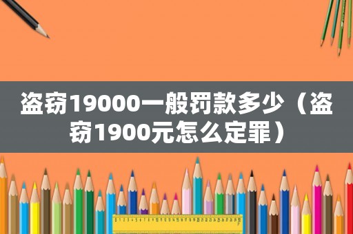 盜竊19000一般罰款多少（盜竊1900元怎么定罪）