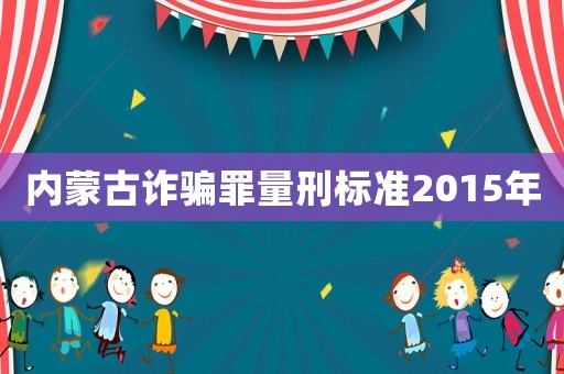 內蒙古詐騙罪量刑標準2015年