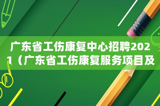 廣東省工傷康復中心招聘2021（廣東省工傷康復服務項目及支付標準(試行)）