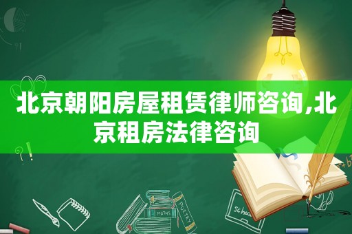 北京朝陽房屋租賃律師咨詢,北京租房法律咨詢