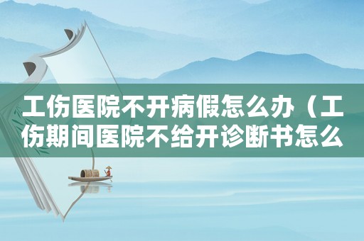 工傷醫院不開病假怎么辦（工傷期間醫院不給開診斷書怎么辦）