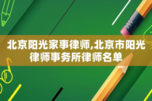 北京陽光家事律師,北京市陽光律師事務(wù)所律師名單
